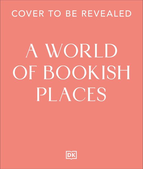 "COVER TO BE REVEALED", "A WORLD OF BOOKISH PLACES". DK Logo unten, Hintergrund in warmem Rosa.