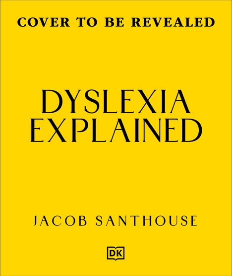 „COVER TO BE REVEALED“, „DYSLEXIA EXPLAINED“, „JACOB SANTHOUSE“. Gelber Hintergrund, DK Logo unten.