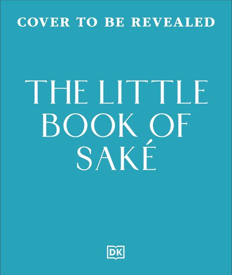 Text: "COVER TO BE REVEALED. THE LITTLE BOOK OF SAKE. 40 Ways To Celebrate The Iconic Drink." Blau Hintergrund. DK-Logo.