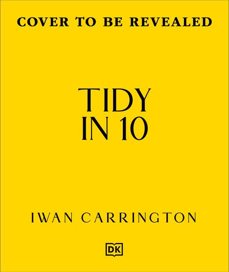 Der Text „COVER TO BE REVEALED“, „TIDY IN 10“, „IWAN CARRINGTON“. Gelber Hintergrund mit einem kleinen DK-Logo unten.