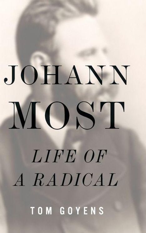 Text: JOHANN MOST, LIFE OF A RADICAL, TOM GOYENS. Darunter unscharfes Portrait eines Mannes im Anzug.