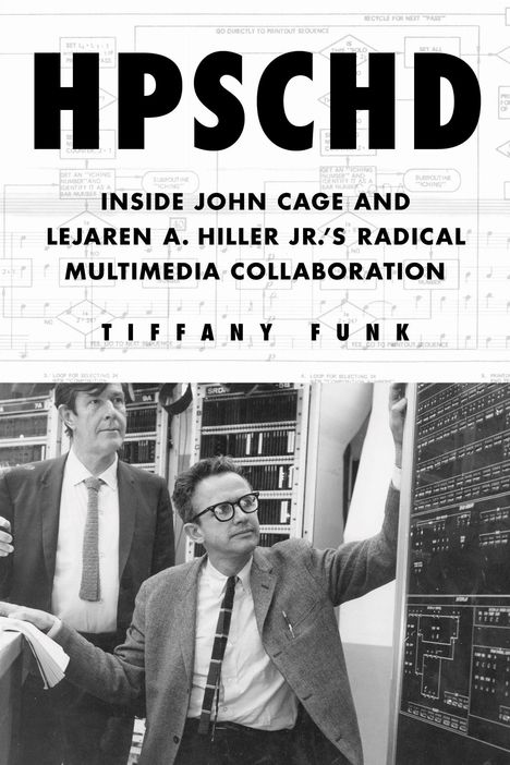 Titel: HPSCHD. Untertitel: Inside John Cage and Lejaren A. Hiller Jr.'s Radical Multimedia Collaboration. Von Tiffany Funk. Darunter zwei Männer in einem Raum voller großer Schaltschränke.