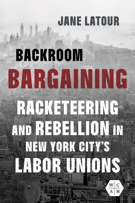 "JANE LATOUR, BACKROOM BARGAINING: RACKETEERING AND REBELLION IN NEW YORK CITY'S LABOR UNIONS." Schwarz-weiß Skyline.