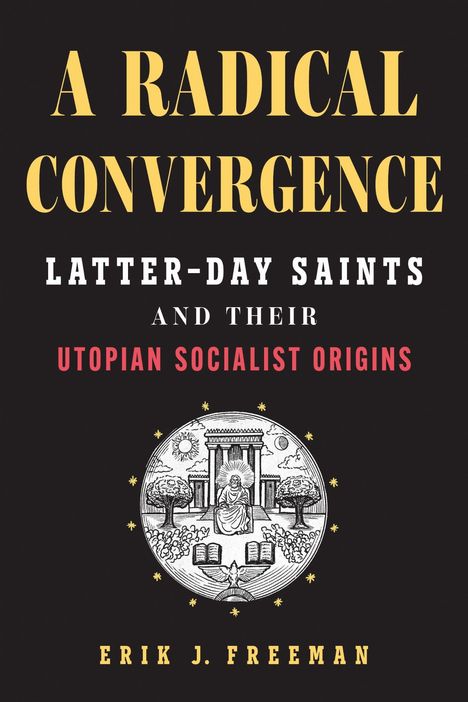 Titel: „A RADICAL CONVERGENCE: LATTER-DAY SAINTS AND THEIR UTOPIAN SOCIALIST ORIGINS“. Autor: Erik J. Freeman. Illustration in der Mitte.