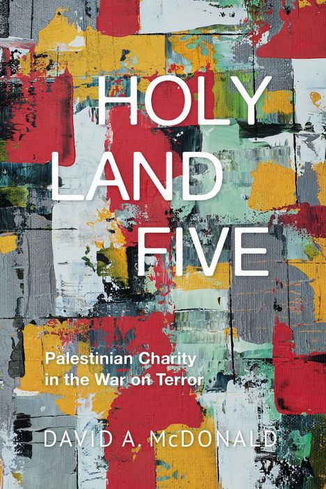 Texte: "HOLY LAND FIVE", "Palestinian Charity in the War on Terror", "DAVID A. McDONALD." Bunte, abstrakte Kunst.
