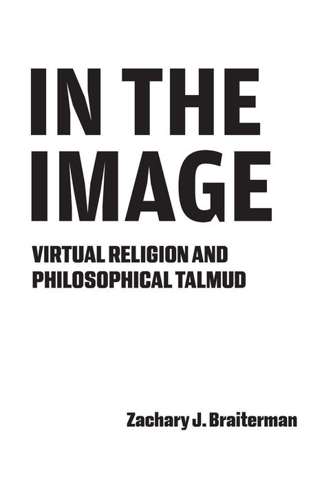 Zachary J. Braiterman. IN THE IMAGE. VIRTUAL RELIGION AND PHILOSOPHICAL TALMUD. Schwarzer Text auf weißem Hintergrund.