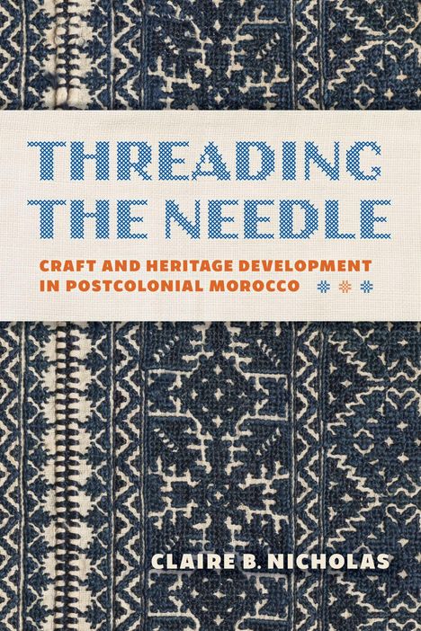 "Threading the Needle: Craft and Heritage Development in Postcolonial Morocco" über blauer Stoffmusterung. Autor: Claire B. Nicholas.