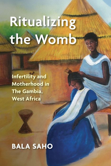 Text: "Ritualizing the Womb: Infertility and Motherhood in The Gambia, West Africa. Bala Saho." Illustration mit zwei Frauen, die Haare flechten. Im Hintergrund traditionelle afrikanische Rundhäuser.