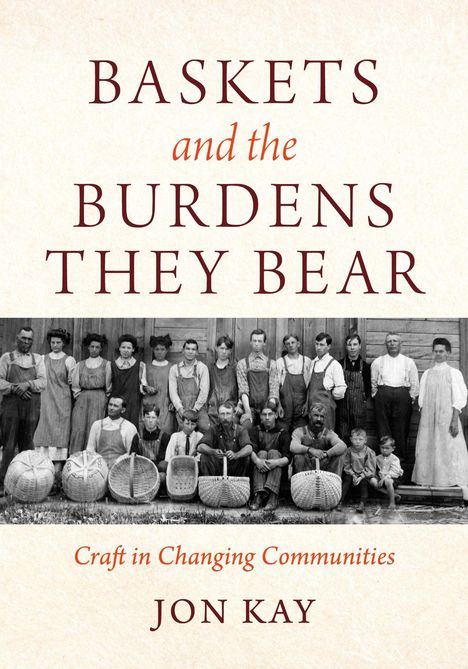 Text: "Baskets and the Burdens They Bear. Craft in Changing Communities. Jon Kay." Historisches Foto einer Gruppe mit Körben.