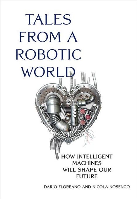 Dario Floreano: Tales from a Robotic World: How Intelligent Machines Will Shape Our Future, Buch