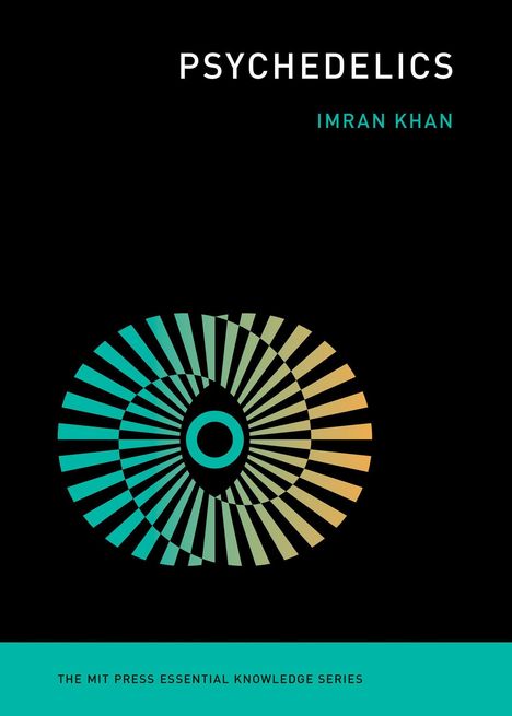 PSYCHEDELICS, IMRAN KHAN. Unten: THE MIT PRESS ESSENTIAL KNOWLEDGE SERIES. Abstraktes, spiralförmiges Muster in Türkis und Gelb.