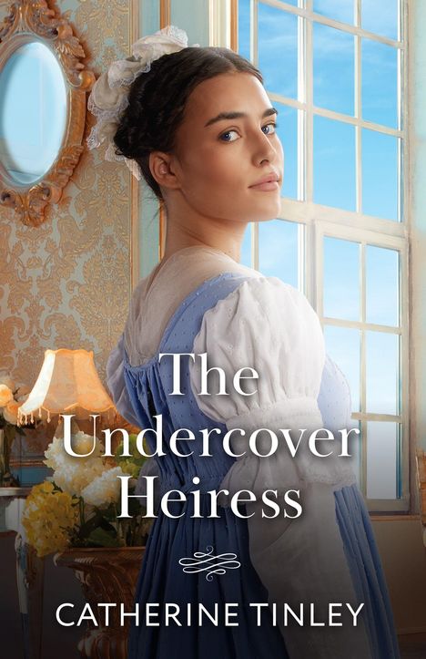 "The Undercover Heiress" - Catherine Tinley. Eine Frau in historischem Kleid vor einem Fenster. Eleganter Raum mit Blumen.