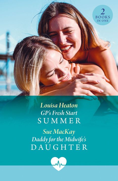 "2 Books in One. Louisa Heaton: GP's Fresh Start Summer. Sue MacKay: Daddy for the Midwife's Daughter." Zwei lachende Frauen.