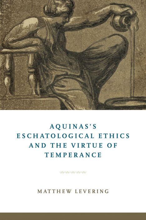 Matthew Levering: Aquinas's Eschatological Ethics and the Virtue of Temperance, Buch