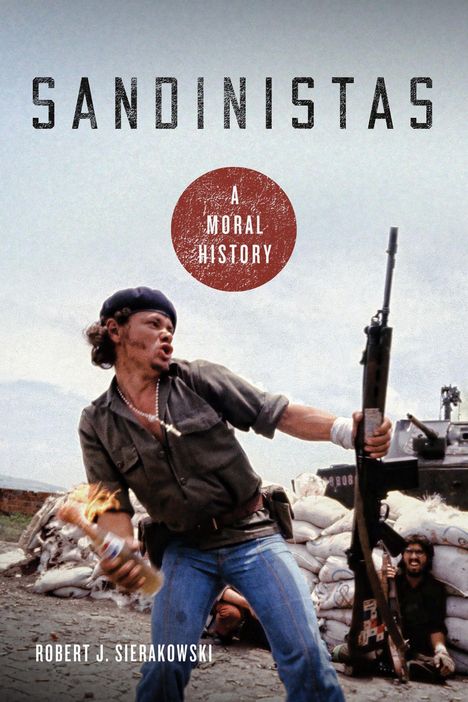 Text: "SANDINISTAS A MORAL HISTORY ROBERT J. SIERAKOWSKI". Ein Mann mit einer Waffe und Molotowcocktail, historische Szene.
