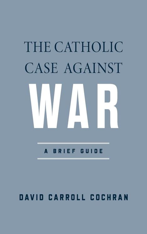 David Carroll Cochran: The Catholic Case against War, Buch