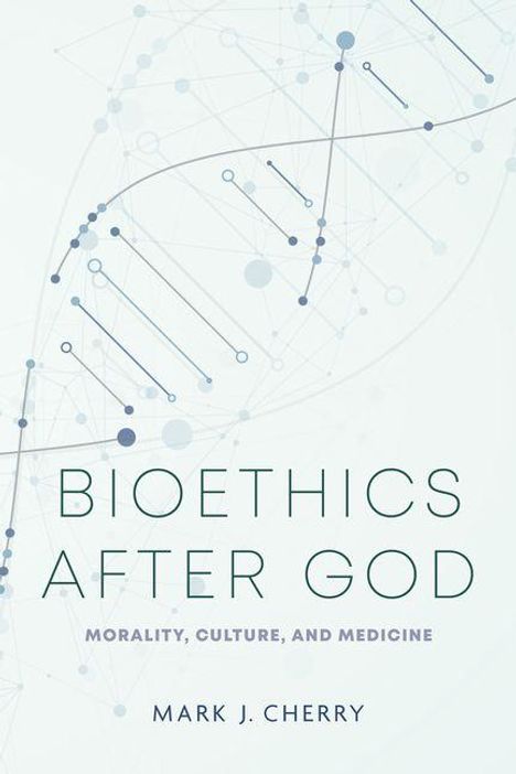 Text: "BIOETHICS AFTER GOD: MORALITY, CULTURE, AND MEDICINE" von "MARK J. CHERRY". Hintergrund: DNA-Struktur.