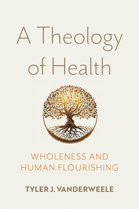 "A Theology of Health", "Wholeness and Human Flourishing", "Tyler J. VanderWeele". Darunter ein kunstvoller Baum im Kreis.