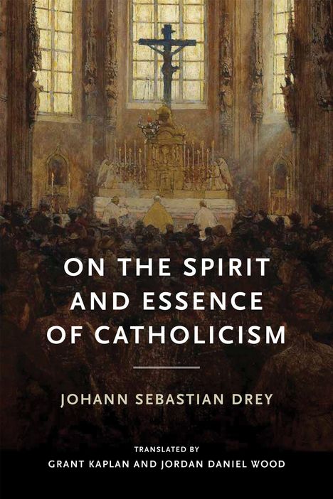 Text: "ON THE SPIRIT AND ESSENCE OF CATHOLICISM" von Johann Sebastian Drey, übersetzt von Grant Kaplan und Jordan Daniel Wood. Verschiedene Personen beten vor einem Altar in einer Kirche.
