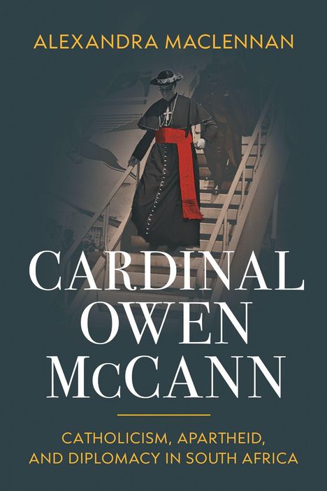 "Alexandra MacLennan, Cardinal Owen McCann, Catholicism, Apartheid, and Diplomacy in South Africa." Abbildung eines Kardinals auf einer Treppe.