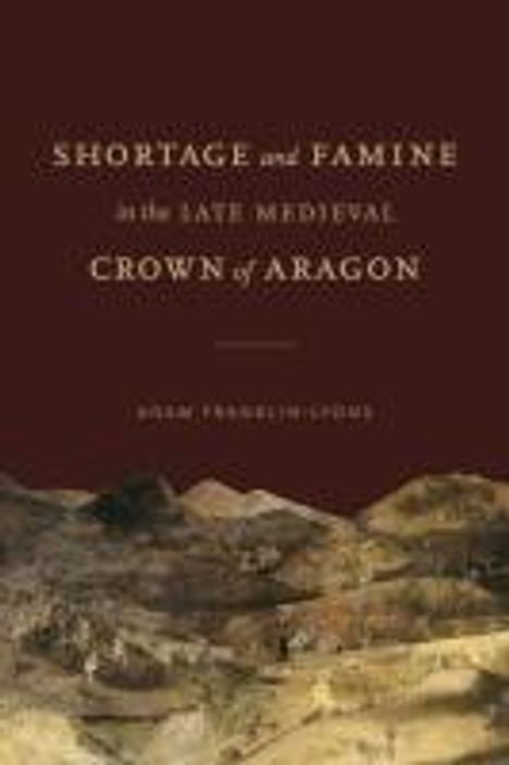 Adam Franklin-Lyons: Shortage and Famine in the Late Medieval Crown of Aragon, Buch