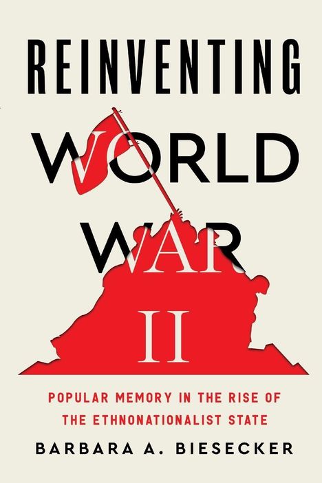 Text: „Reinventing World War II“, „Popular Memory in the Rise of the Ethnonationalist State“, „Barbara A. Biesecker“. Illustration.