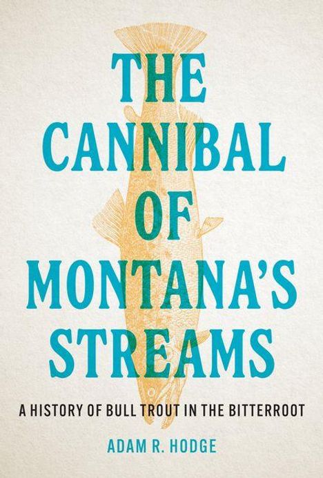 "The Cannibal of Montana's Streams" ist der Titel eines Buchs. Darunter steht: "A history of bull trout in the Bitterroot".