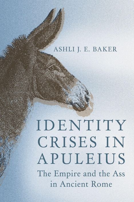 "ASHLI J. E. BAKER. IDENTITY CRISES IN APULEIUS. The Empire and the Ass in Ancient Rome." Illustration eines Esels.