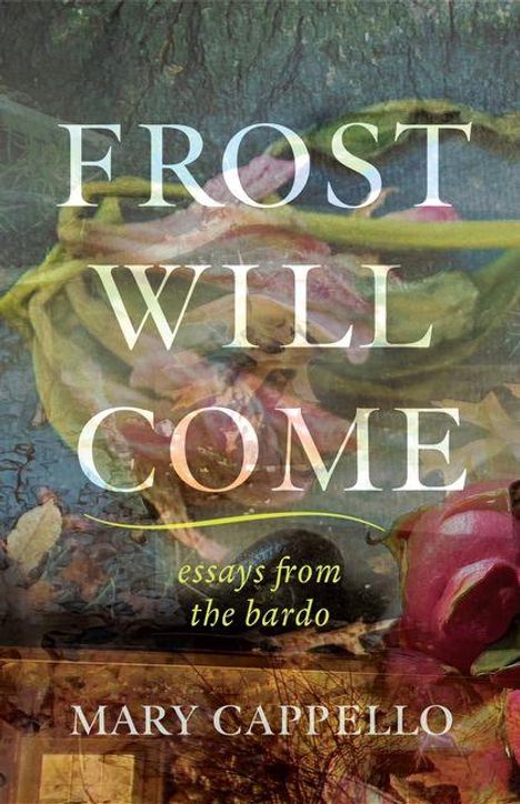 Der Text "Frost Will Come" und "essays from the bardo" stehen über floralen Motiven. Unten steht "Mary Cappello".