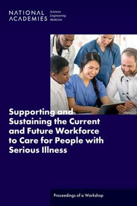National Academies of Sciences Engineering and Medicine: Supporting and Sustaining the Current and Future Workforce to Care for People with Serious Illness, Buch