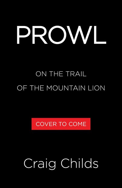 „PROWL“, „ON THE TRAIL OF THE MOUNTAIN LION“, „COVER TO COME“, „Craig Childs“ auf schwarzem Hintergrund.