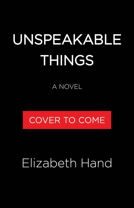Text: "UNSPEAKABLE THINGS", "A NOVEL", "COVER TO COME", "Elizabeth Hand". Schwarzer Hintergrund, rotes Feld.