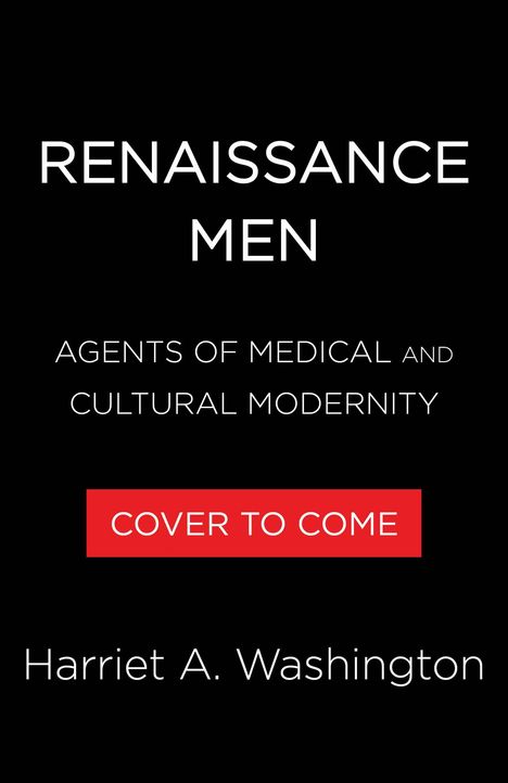 "Renaissance Men. Agents of Medical and Cultural Modernity. Cover to Come. Harriet A. Washington." Schwarzer Hintergrund.