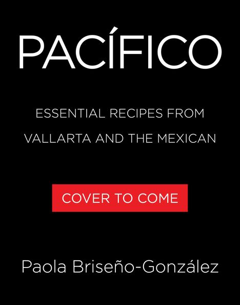 PACÍFICO, ESSENTIAL RECIPES FROM VALLARTA AND THE MEXICAN, COVER TO COME, Paola Briseño-González. Schwarzer Hintergrund.