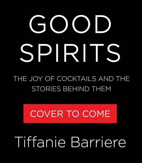 "GOOD SPIRITS: THE JOY OF COCKTAILS AND THE STORIES BEHIND THEM. COVER TO COME. Tiffanie Barriere." Weißer Text auf schwarzem Hintergrund.