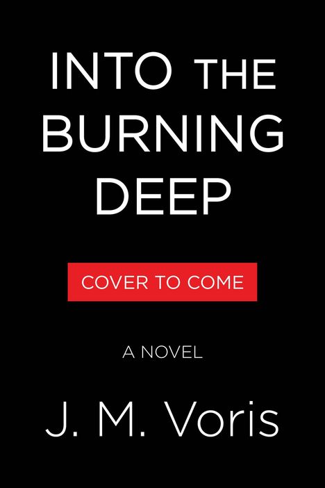 Text: "INTO THE BURNING DEEP", "COVER TO COME", "A NOVEL", "J. M. Voris". Schwarzer Hintergrund, schlichte Gestaltung.