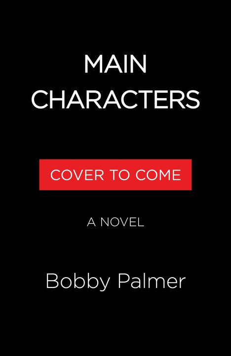 Text: "MAIN CHARACTERS", "COVER TO COME", "A NOVEL", "Bobby Palmer". Schwarzer Hintergrund, rote Hervorhebung.