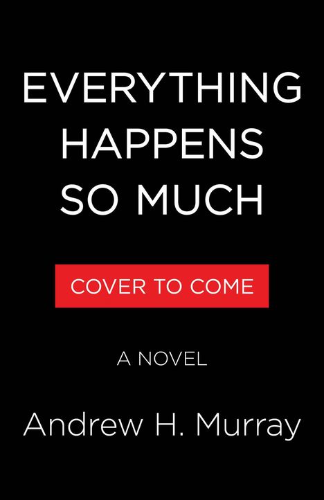 "EVERYTHING HAPPENS SO MUCH. COVER TO COME. A NOVEL. Andrew H. Murray." Weiße Schrift auf schwarzem Hintergrund.