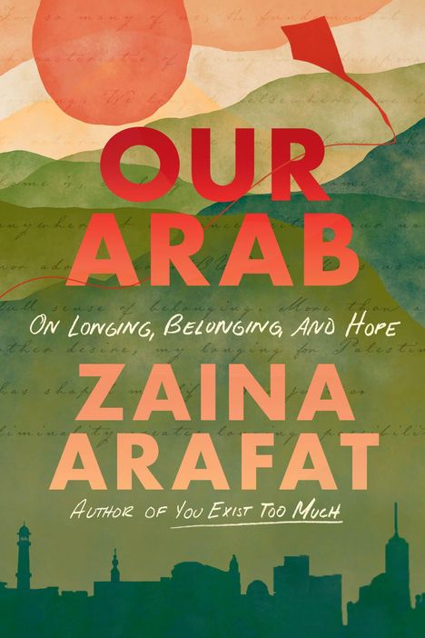 Text: "OUR ARAB", "On Longing, Belonging, And Hope", "ZAINA ARAFAT", "Author of You Exist Too Much". Hintergrund: Berge, Drachen.