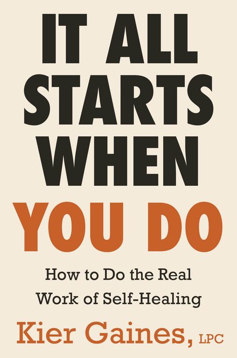 IT ALL STARTS WHEN YOU DO. How to Do the Real Work of Self-Healing. Kier Gaines, LPC. Text in kräftigen Farben.
