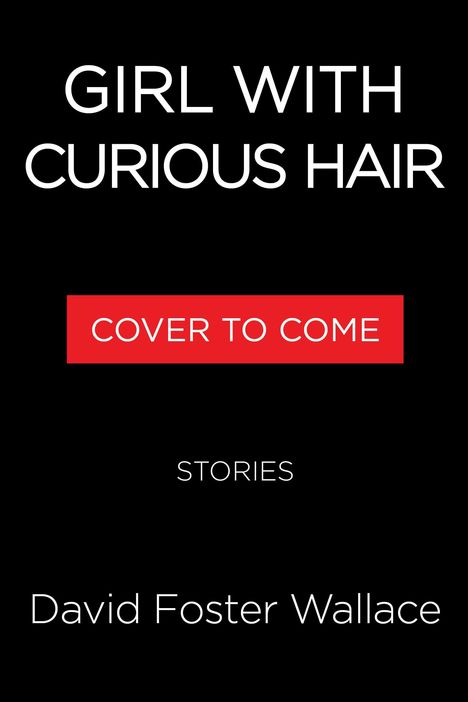 Oben: "GIRL WITH CURIOUS HAIR". Mitte: "COVER TO COME" in Rot. Unten: "STORIES" und "David Foster Wallace".