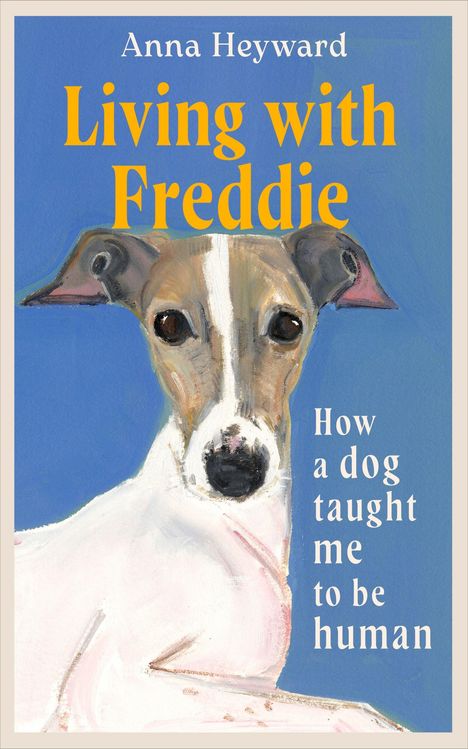 Text: "Anna Heyward, Living with Freddie, How a dog taught me to be human." Illustration: Porträt eines Hundes vor blauem Hintergrund.