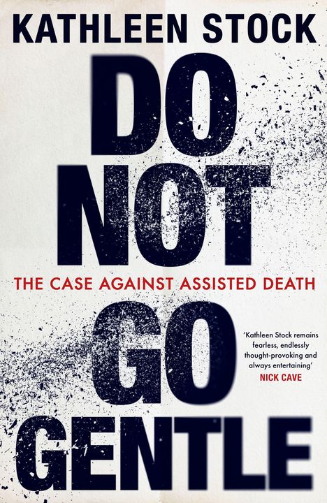 Text: "KATHLEEN STOCK", "DO NOT GO GENTLE", "THE CASE AGAINST ASSISTED DEATH". Zitat von Nick Cave. Schwarzer, verblassender Text auf weißem Hintergrund.