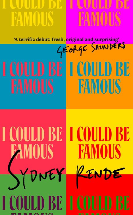 „‚A terrific debut: fresh, original and surprising‘ George Saunders. ‚I COULD BE FAMOUS.‘ Sydney Rende in bunter Kacheloptik.“