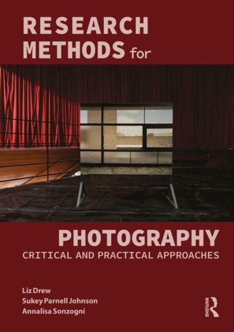 "RESEARCH METHODS for PHOTOGRAPHY: CRITICAL AND PRACTICAL APPROACHES" - Liz Drew, Sukey Parnell Johnson, Annalisa Sonzogni.
