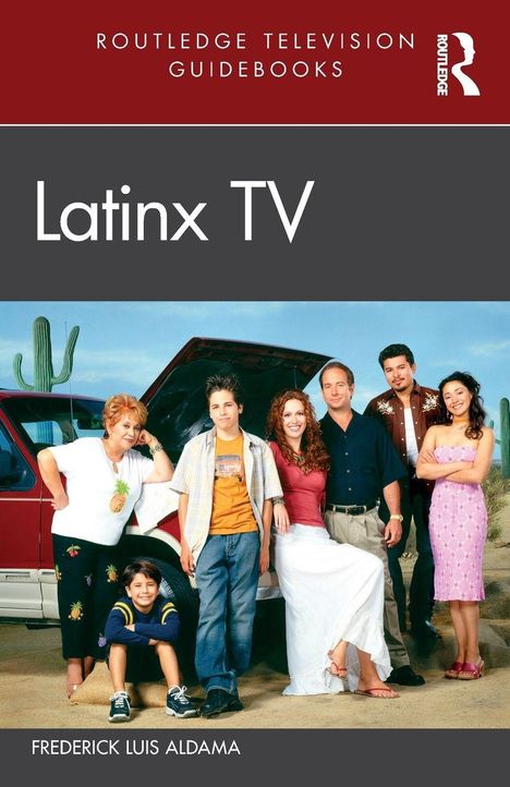 Cover von "Latinx TV" von Frederick Luis Aldama. Eine Gruppe von Menschen steht vor einem roten Van in der Wüste.