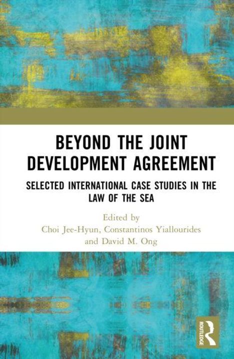 Text: "Beyond the Joint Development Agreement: Selected International Case Studies in the Law of the Sea. Edited by Choi Jee-Hyun, Constantinos Yiallourides, und David M. Ong." Hintergrund: Abstrakte blaue und gelbe Muster.