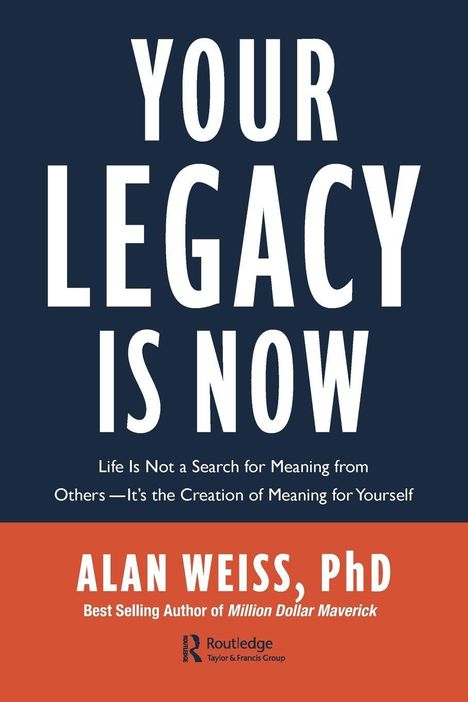 "YOUR LEGACY IS NOW" in großen Buchstaben. Darunter: "Life is not a search for meaning from others—It's the creation of meaning for yourself." Unten "ALAN WEISS, PhD" und ein Logo.