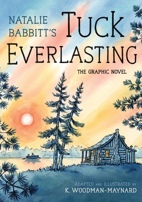Text: "NATALIE BABBITT'S TUCK EVERLASTING THE GRAPHIC NOVEL ADAPTED AND ILLUSTRATED BY K. WOODMAN-MAYNARD." Illustration mit Sonnenuntergang, Bäume, See, Boot und Hütte.