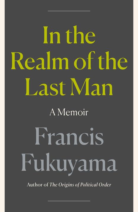 "In the Realm of the Last Man: A Memoir by Francis Fukuyama. Author of The Origins of Political Order." Auf grauem Hintergrund.